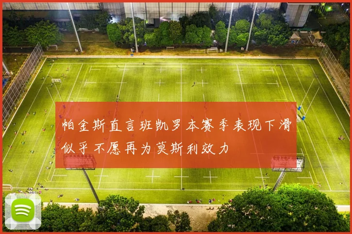 帕金斯直言班凯罗本赛季表现下滑似乎不愿再为莫斯利效力