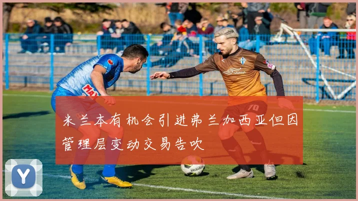 米兰本有机会引进弗兰加西亚但因管理层变动交易告吹