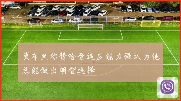 莫布里称赞哈登适应能力强认为他总能做出明智选择