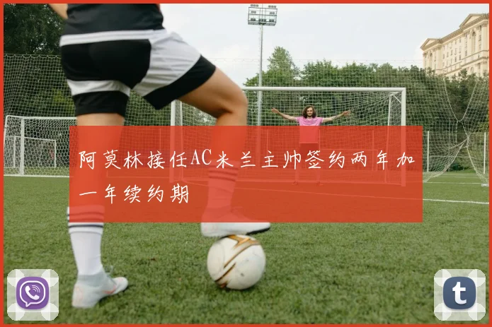 阿莫林接任AC米兰主帅签约两年加一年续约期