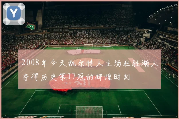2008年今天凯尔特人主场狂胜湖人夺得历史第17冠的辉煌时刻