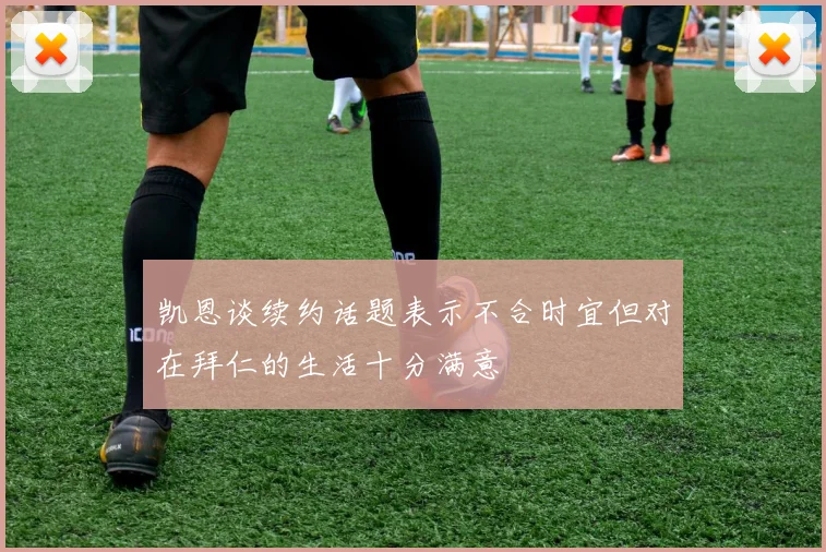 凯恩谈续约话题表示不合时宜但对在拜仁的生活十分满意