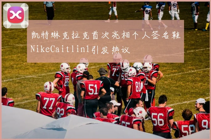 凯特琳克拉克首次亮相个人签名鞋NikeCaitlin1引发热议