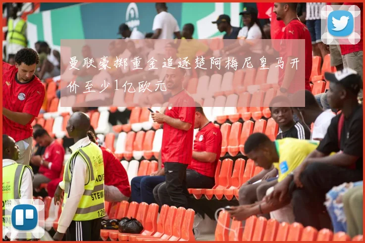 曼联豪掷重金追逐楚阿梅尼皇马开价至少1亿欧元