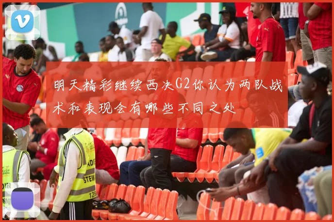 明天精彩继续西决G2你认为两队战术和表现会有哪些不同之处