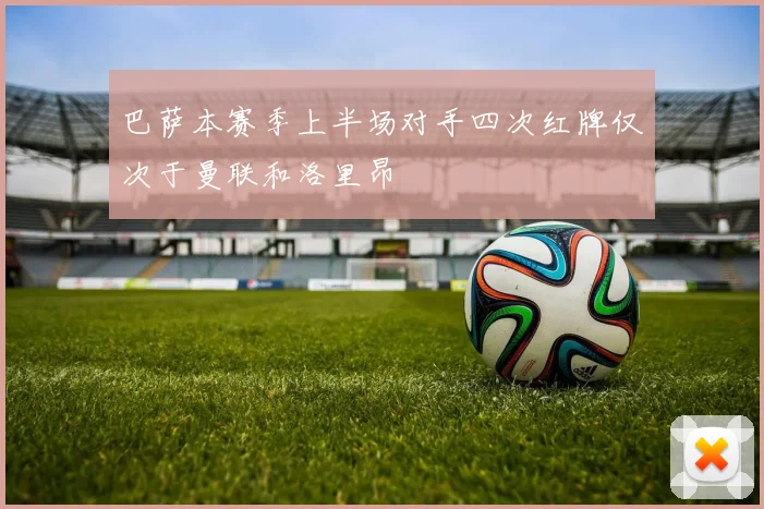 巴萨本赛季上半场对手四次红牌仅次于曼联和洛里昂