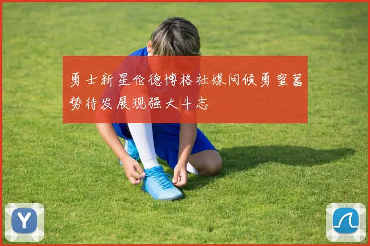 勇士新星伦德博格社媒问候勇蜜蓄势待发展现强大斗志