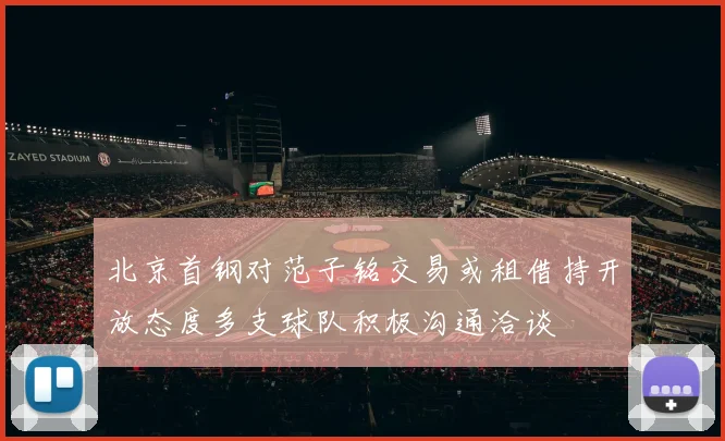 北京首钢对范子铭交易或租借持开放态度多支球队积极沟通洽谈