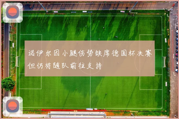 诺伊尔因小腿伤势缺席德国杯决赛但仍将随队前往支持