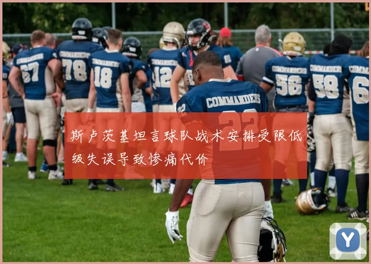 斯卢茨基坦言球队战术安排受限低级失误导致惨痛代价